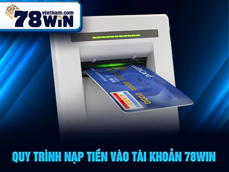 Nạp Tiền 78WIN - Quy trình nạp tiền vào tài khoản 78win